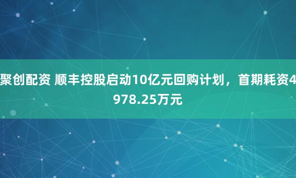 聚创配资 顺丰控股启动10亿元回购计划，首期耗资4978.25万元