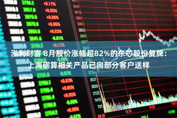 泓利财富 8月股价涨幅超82%的东芯股份复牌：上海砺算相关产品已向部分客户送样