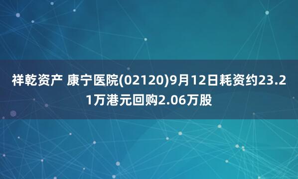 祥乾资产 康宁医院(02120)9月12日耗资约23.21万港元回购2.06万股