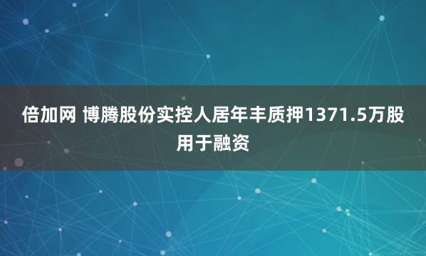 倍加网 博腾股份实控人居年丰质押1371.5万股用于融资