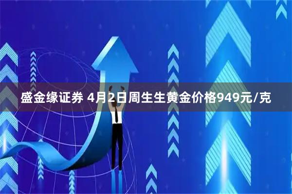 盛金缘证券 4月2日周生生黄金价格949元/克