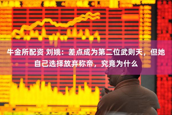 牛金所配资 刘娥：差点成为第二位武则天，但她自己选择放弃称帝，究竟为什么