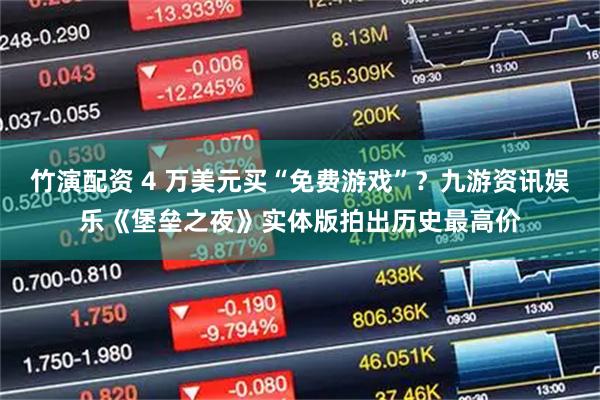 竹演配资 4 万美元买“免费游戏”？九游资讯娱乐《堡垒之夜》实体版拍出历史最高价