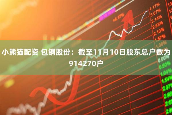 小熊猫配资 包钢股份：截至11月10日股东总户数为914270户