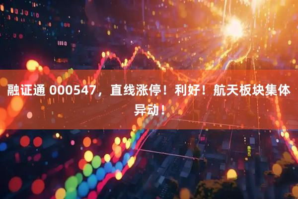 融证通 000547，直线涨停！利好！航天板块集体异动！