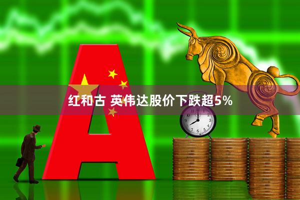 红和古 英伟达股价下跌超5%