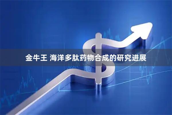 金牛王 海洋多肽药物合成的研究进展